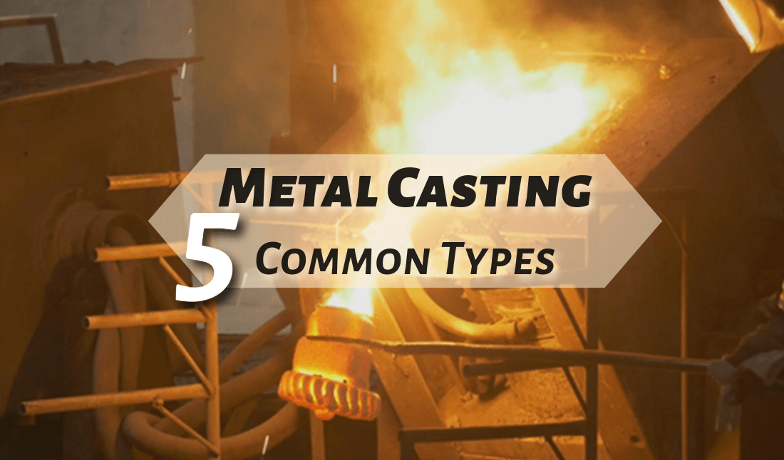 5 Common Metal Casting Types: A Comprehensive Guide [+ Comparison Table]