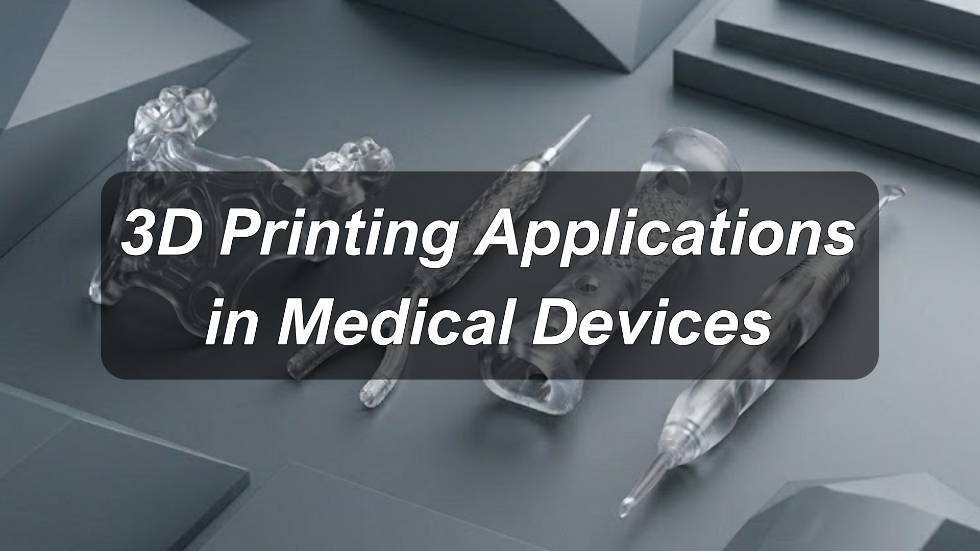 3D Printing in Medical Devices: 6 Key Applications